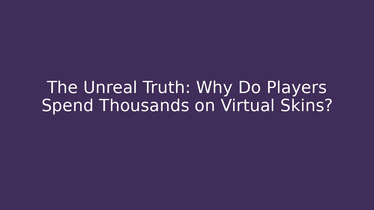 The Unreal Truth: Why Do Players Spend Thousands on Virtual Skins?
