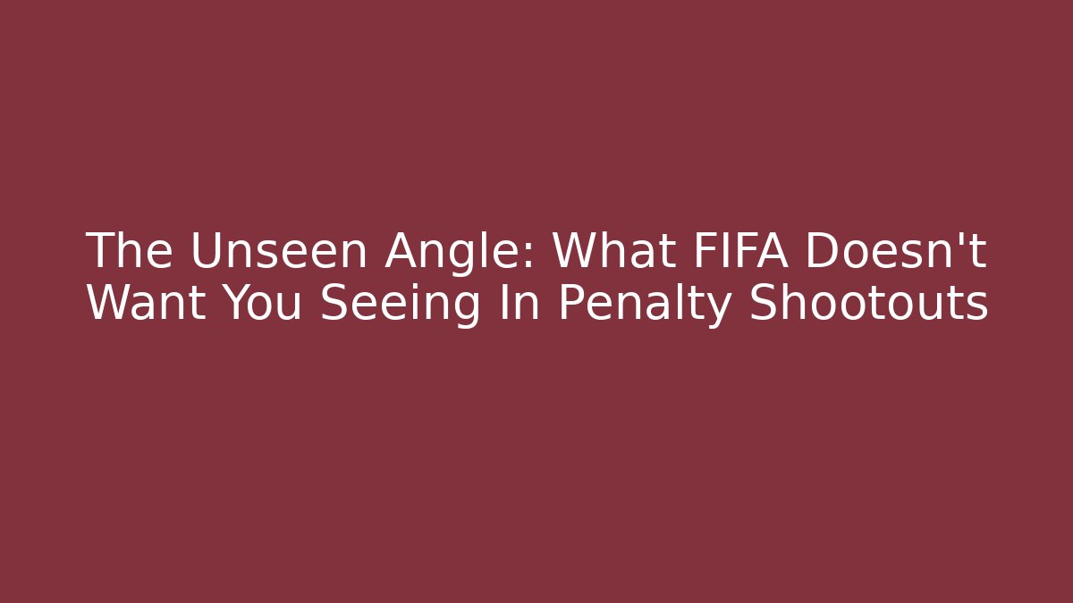 The Unseen Angle: What FIFA Doesn’t Want You Seeing In Penalty Shootouts