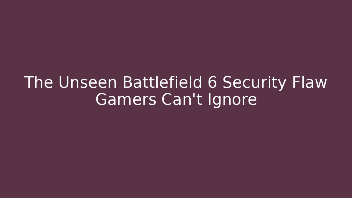 The Unseen Battlefield 6 Security Flaw Gamers Can't Ignore