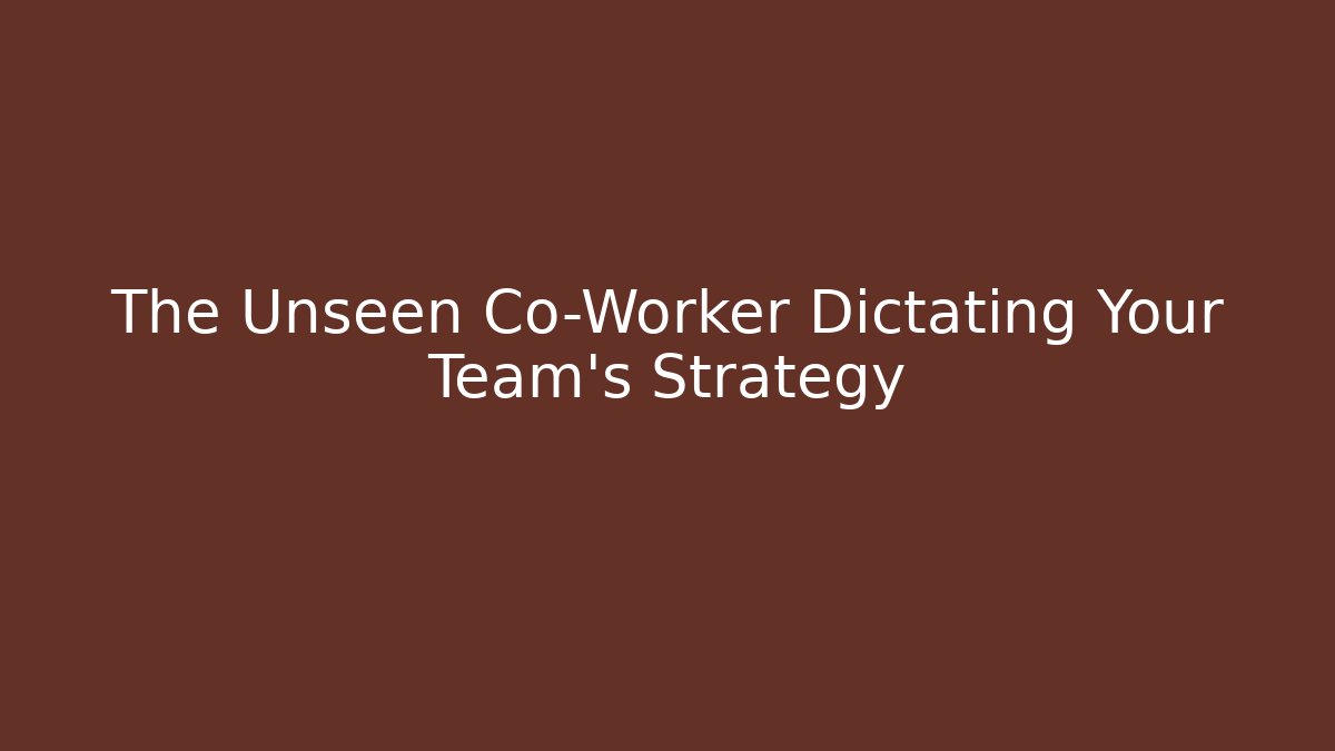 The Unseen Co-Worker Dictating Your Team's Strategy