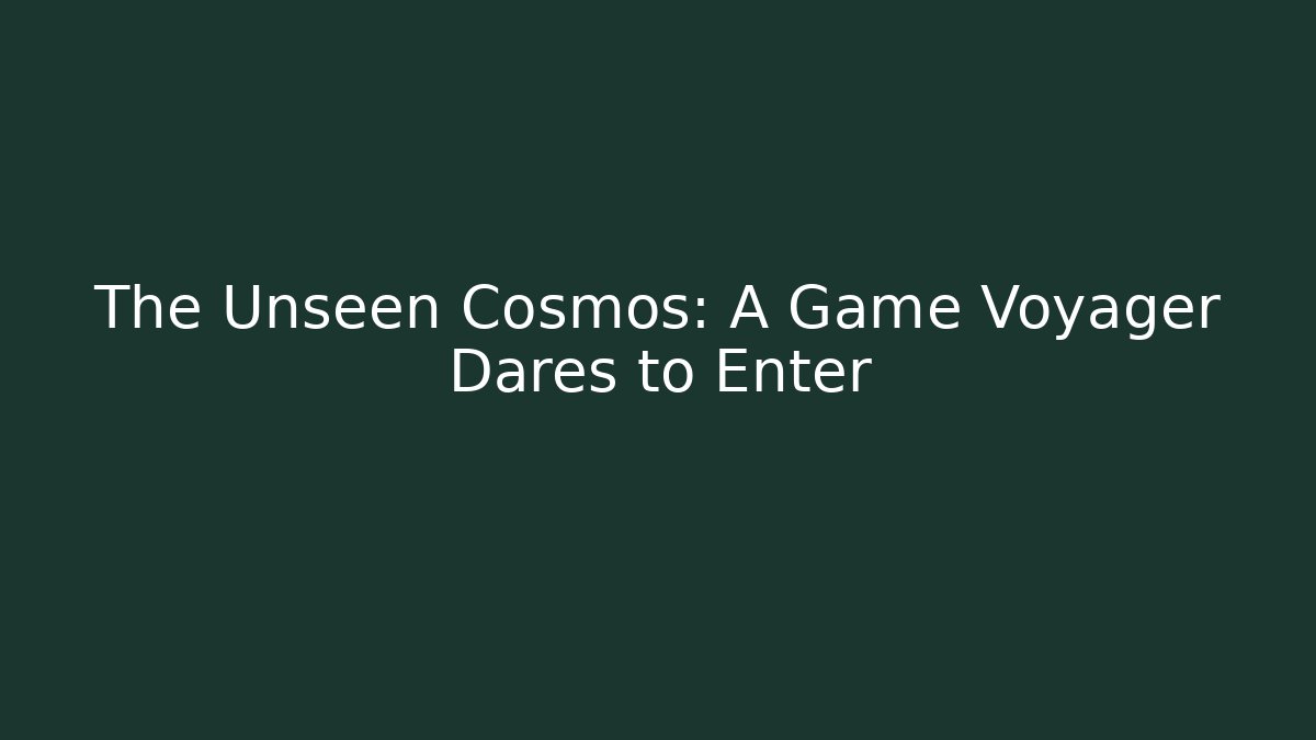 The Unseen Cosmos: A Game Voyager Dares to Enter