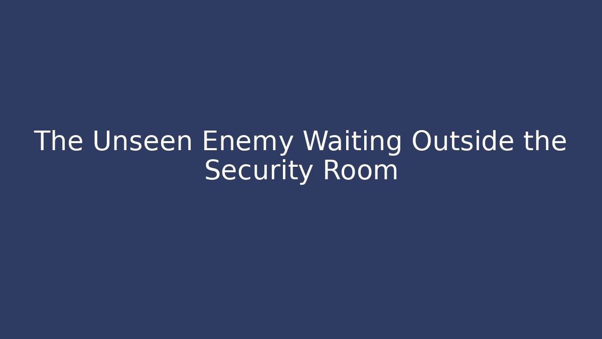 The Unseen Enemy Waiting Outside the Security Room