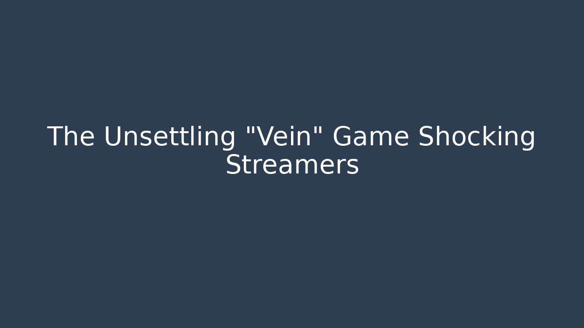 The Unsettling "Vein" Game Shocking Streamers