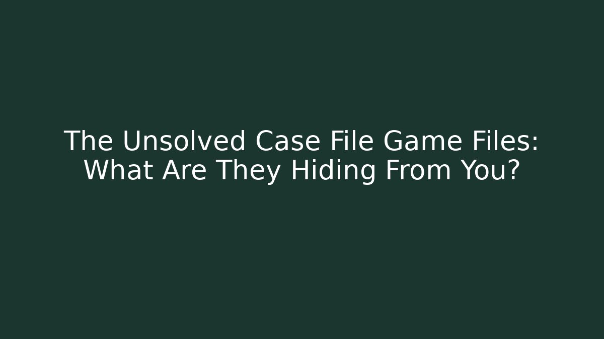 The Unsolved Case File Game Files: What Are They Hiding From You?