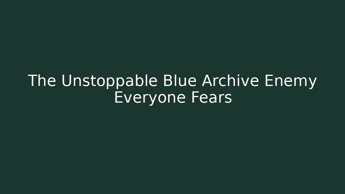 The Unstoppable Blue Archive Enemy Everyone Fears