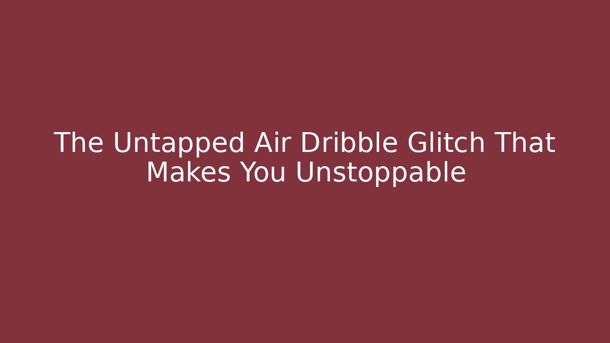 The Untapped Air Dribble Glitch That Makes You Unstoppable - Critter Realm