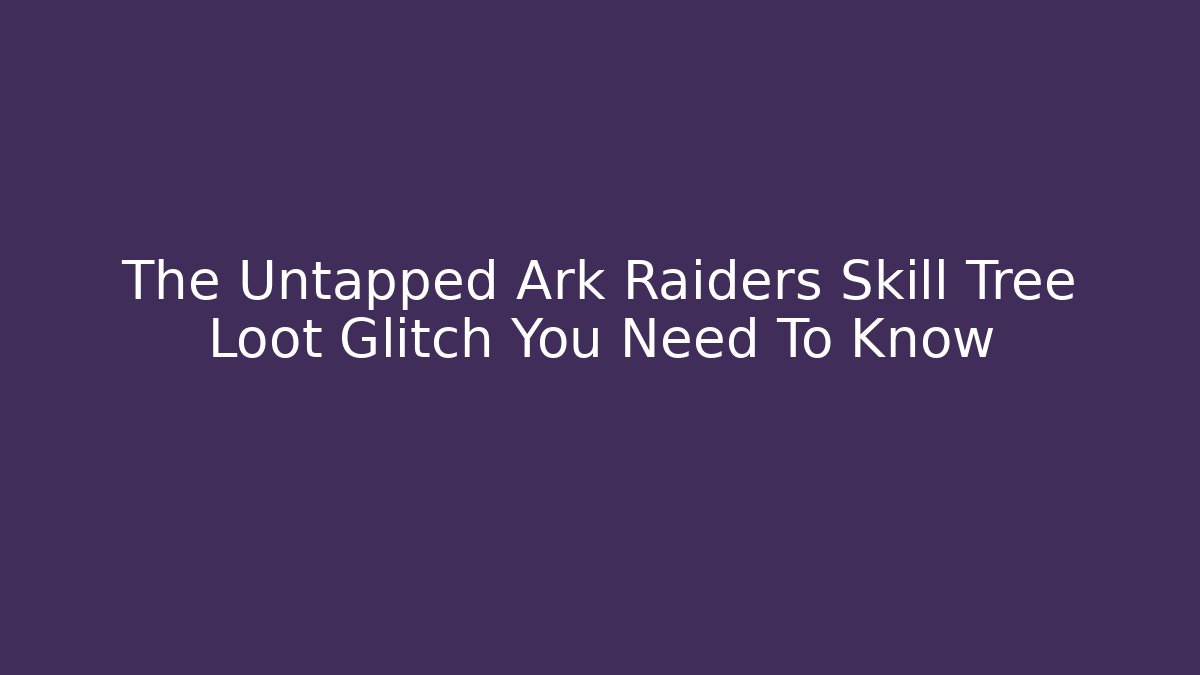 The Untapped Ark Raiders Skill Tree Loot Glitch You Need To Know