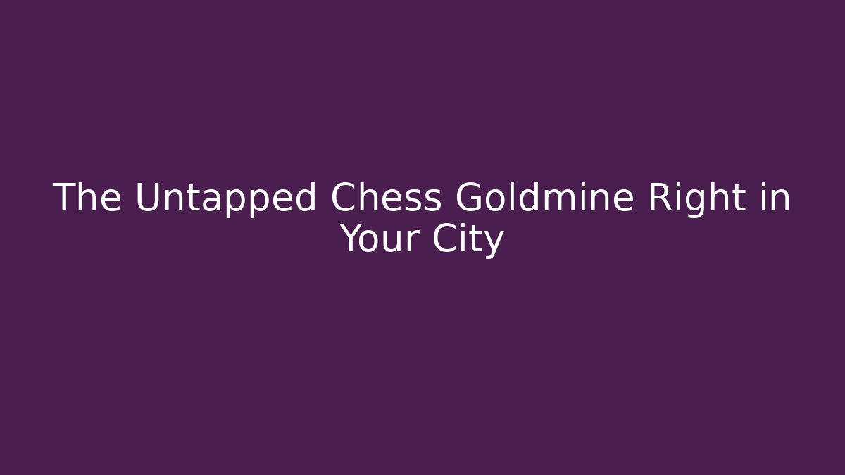 The Untapped Chess Goldmine Right in Your City