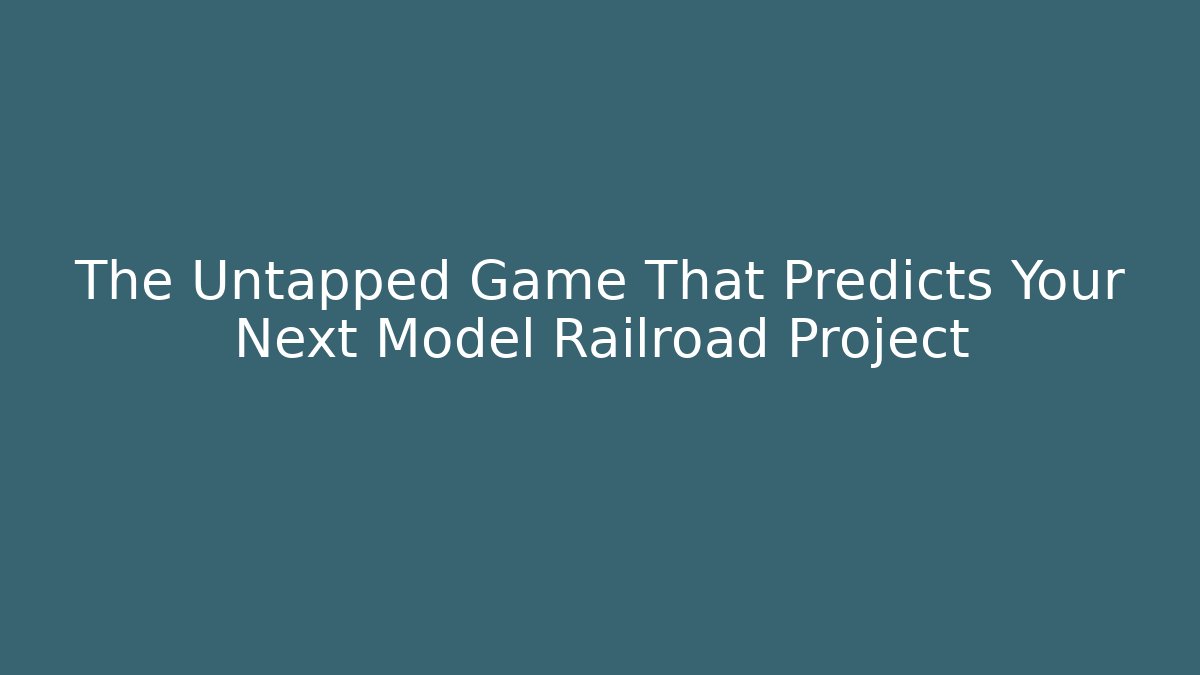 The Untapped Game That Predicts Your Next Model Railroad Project