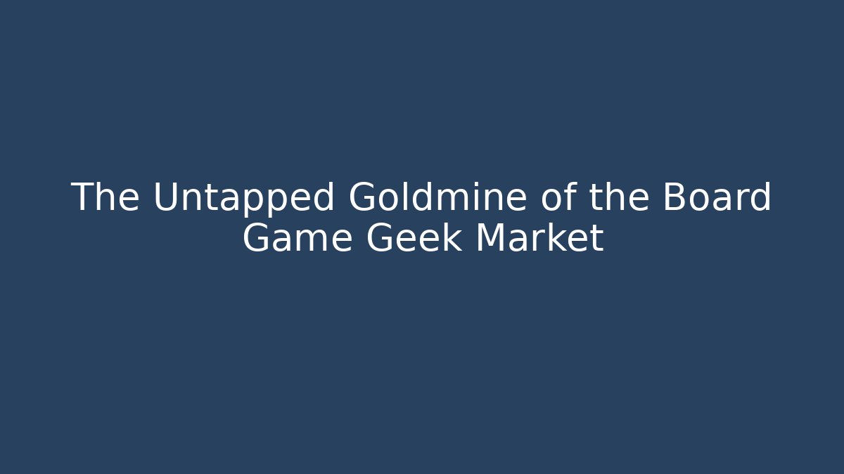 The Untapped Goldmine of the Board Game Geek Market