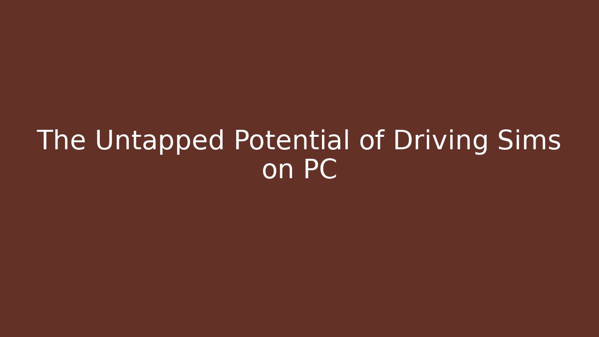 The Untapped Potential of Driving Sims on PC