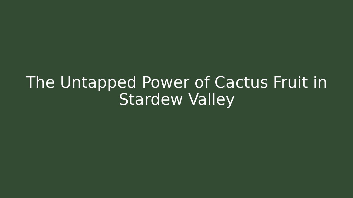 The Untapped Power of Cactus Fruit in Stardew Valley