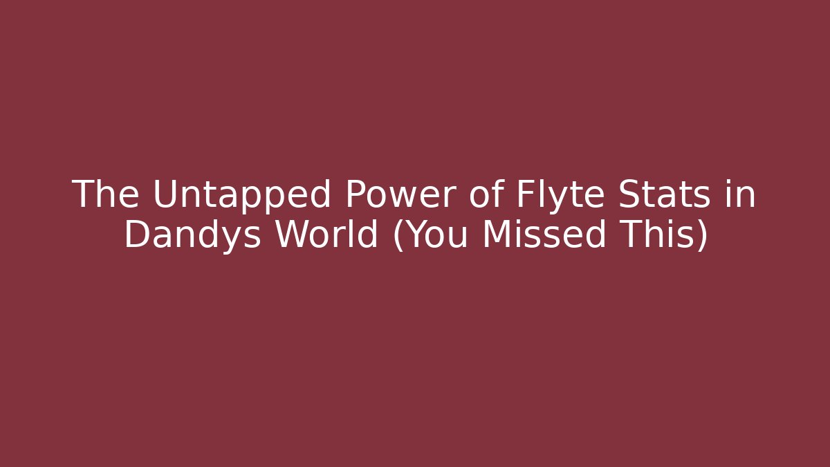 The Untapped Power of Flyte Stats in Dandys World (You Missed This)