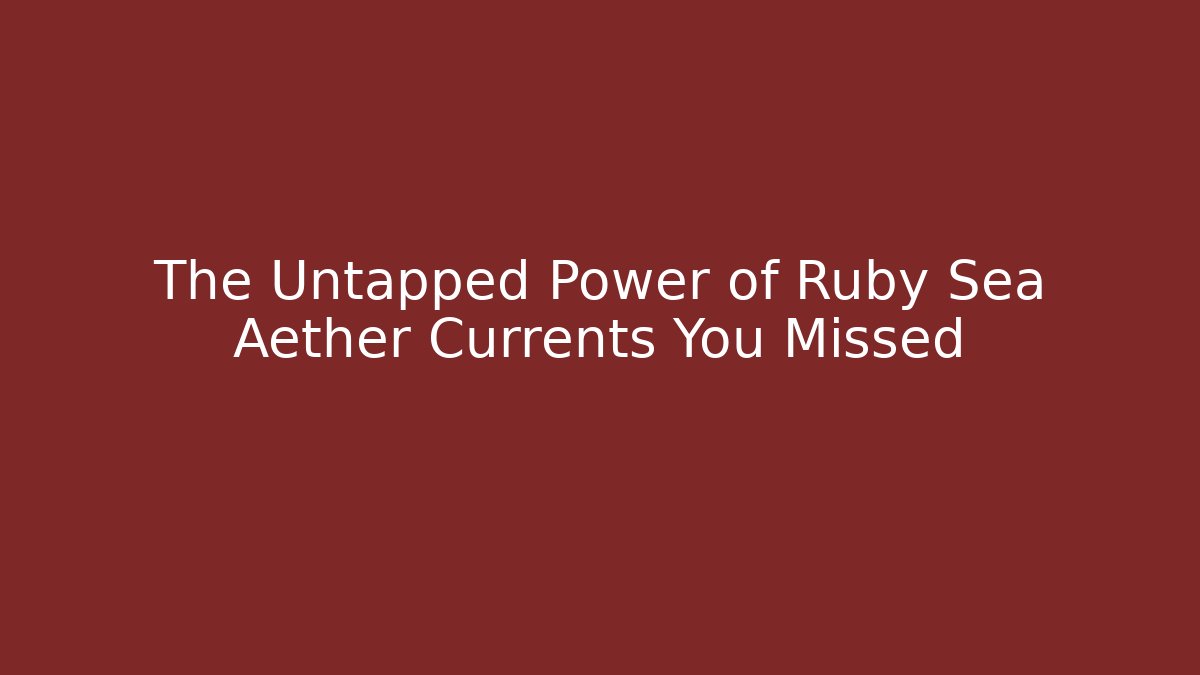 The Untapped Power of Ruby Sea Aether Currents You Missed