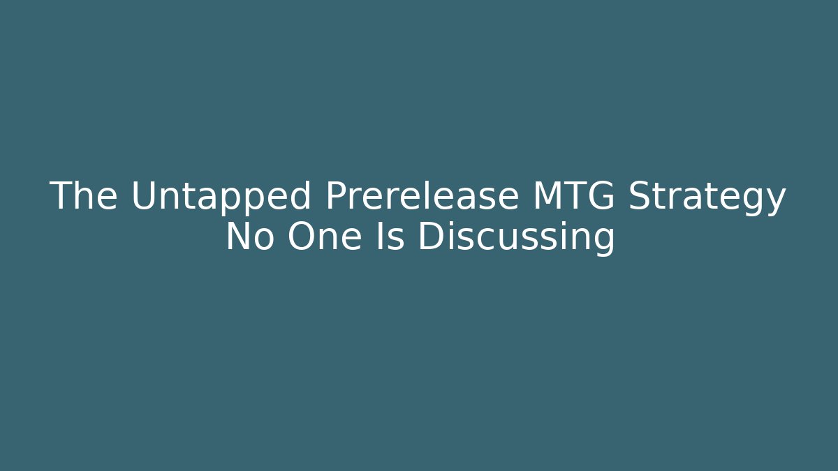The Untapped Prerelease MTG Strategy No One Is Discussing