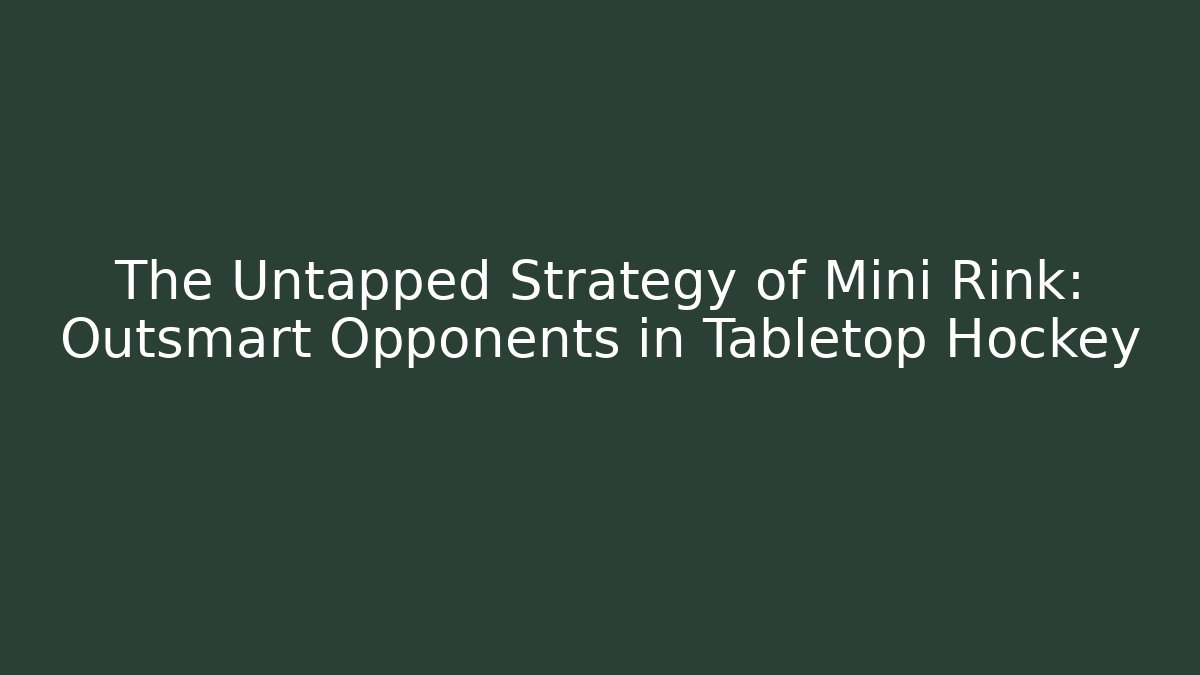 The Untapped Strategy of Mini Rink: Outsmart Opponents in Tabletop Hockey