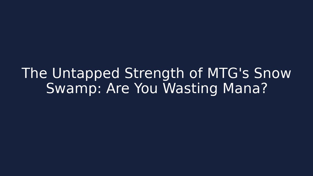 The Untapped Strength of MTG’s Snow Swamp: Are You Wasting Mana?