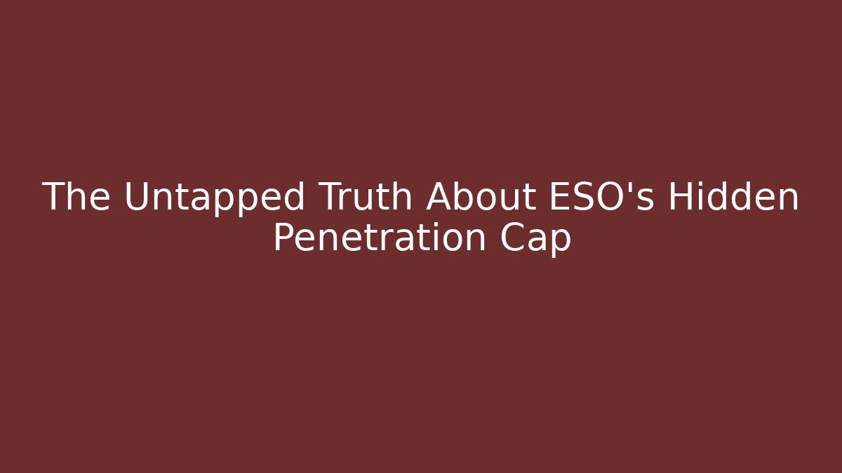 The Untapped Truth About ESO's Hidden Penetration Cap