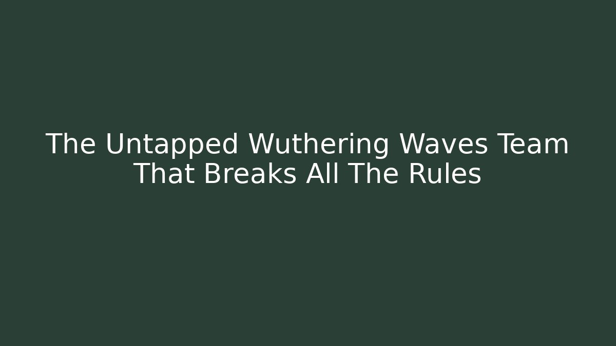 The Untapped Wuthering Waves Team That Breaks All The Rules