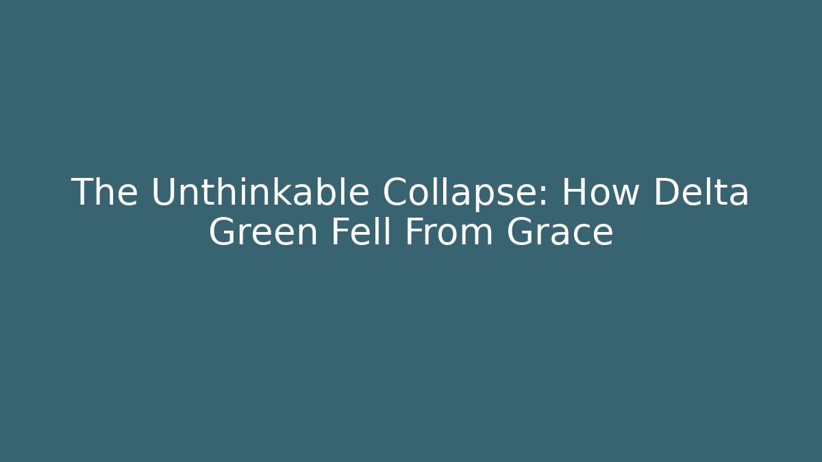 The Unthinkable Collapse: How Delta Green Fell From Grace