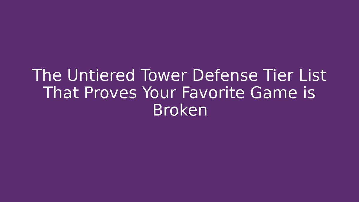 The Untiered Tower Defense Tier List That Proves Your Favorite Game is Broken