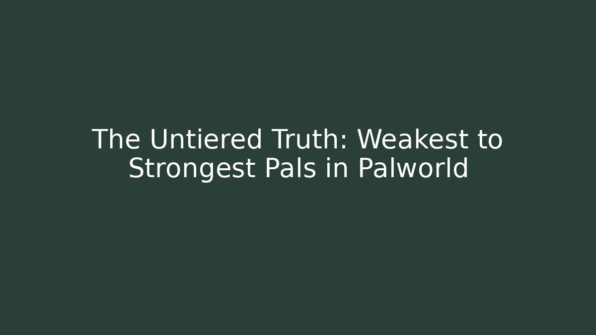 The Untiered Truth: Weakest to Strongest Pals in Palworld