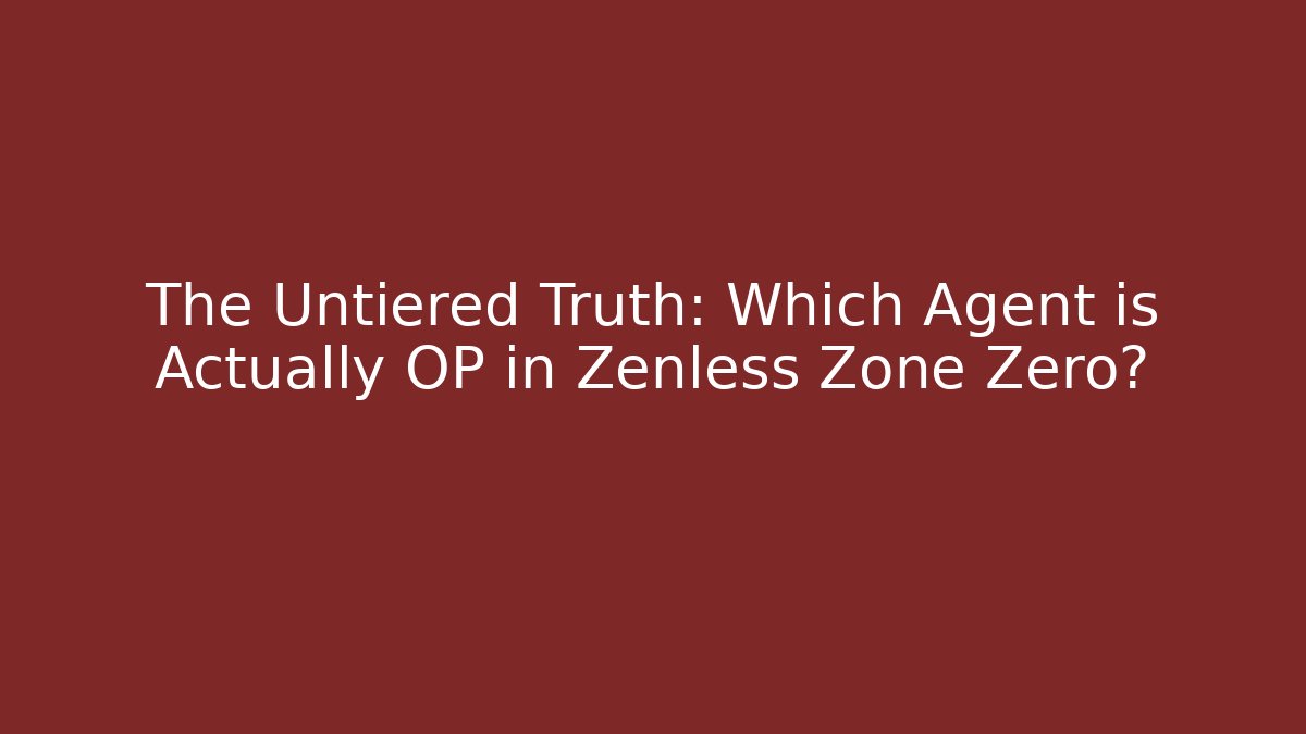 The Untiered Truth: Which Agent is Actually OP in Zenless Zone Zero?