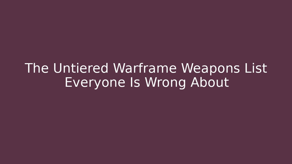 The Untiered Warframe Weapons List Everyone Is Wrong About