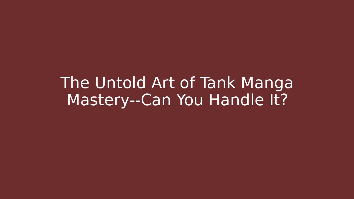 The Untold Art of Tank Manga Mastery—Can You Handle It?