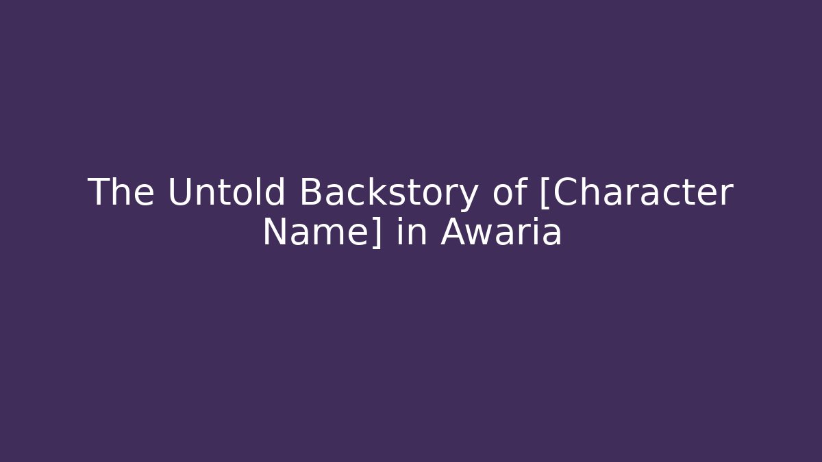 The Untold Backstory of [Character Name] in Awaria