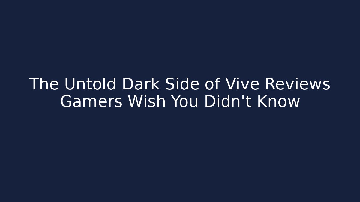 The Untold Dark Side of Vive Reviews Gamers Wish You Didn't Know