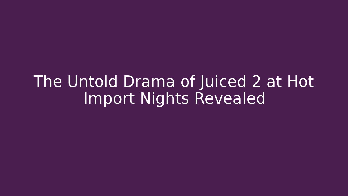 The Untold Drama of Juiced 2 at Hot Import Nights Revealed