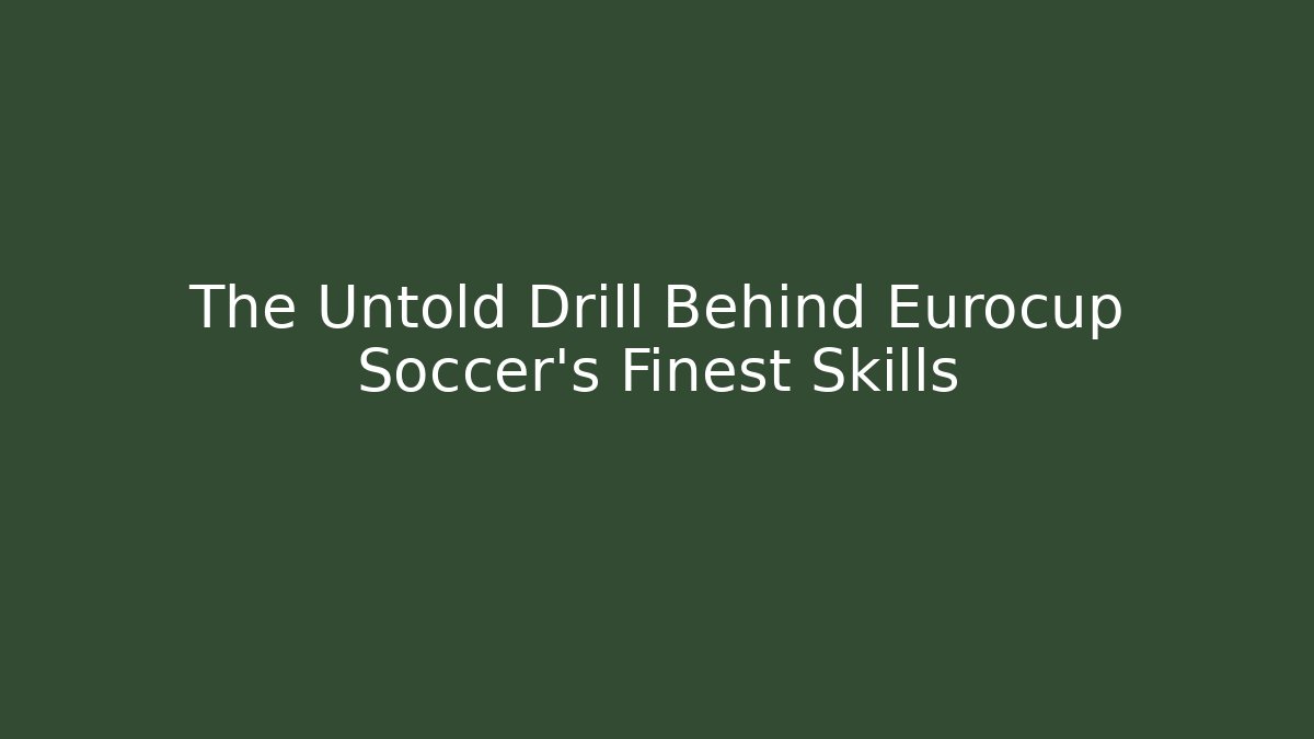 The Untold Drill Behind Eurocup Soccer's Finest Skills