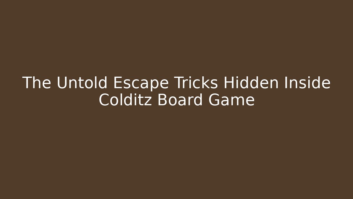 The Untold Escape Tricks Hidden Inside Colditz Board Game