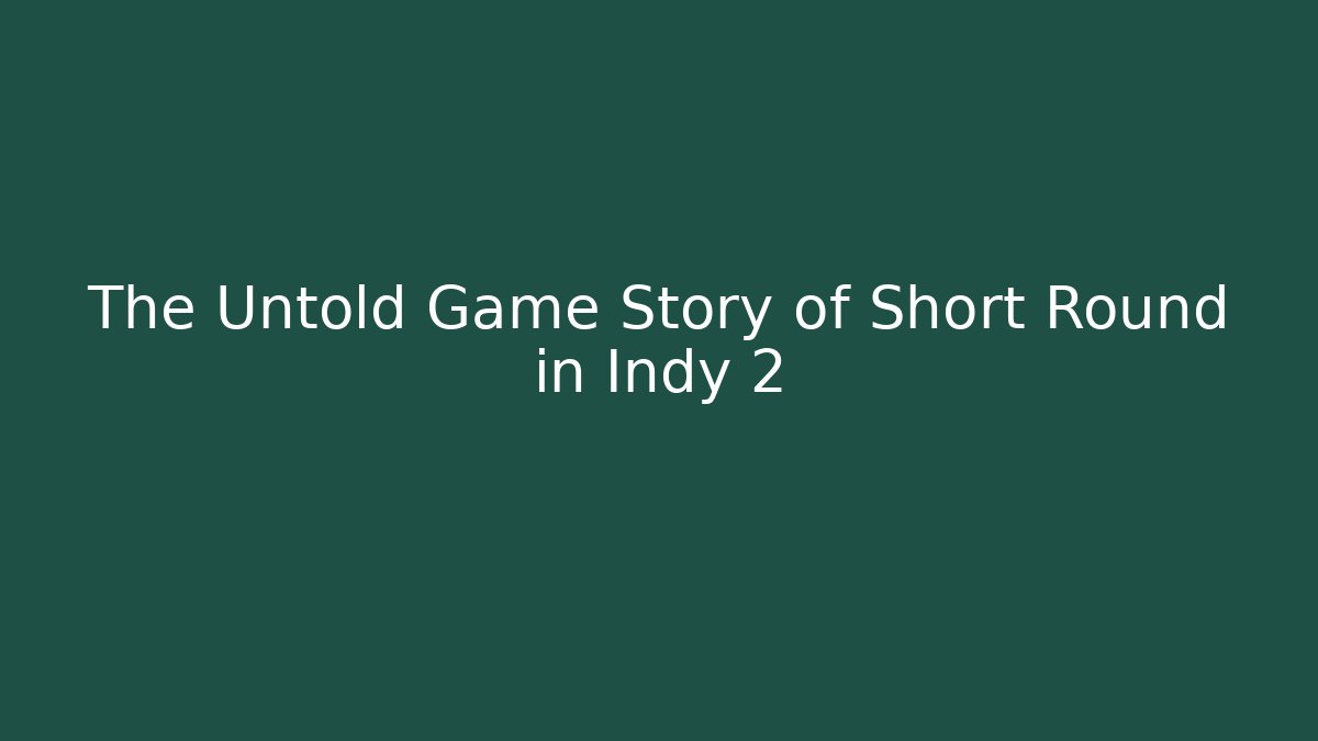 The Untold Game Story of Short Round in Indy 2
