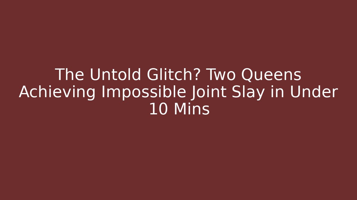 The Untold Glitch? Two Queens Achieving Impossible Joint Slay in Under 10 Mins