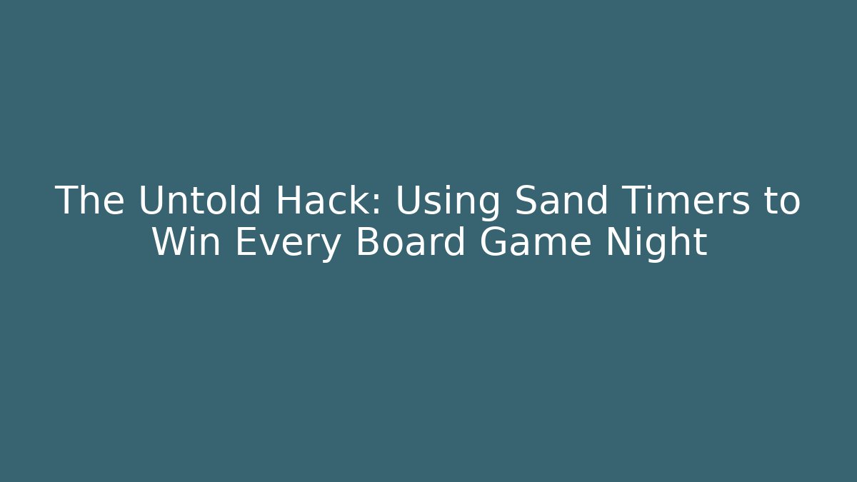 The Untold Hack: Using Sand Timers to Win Every Board Game Night