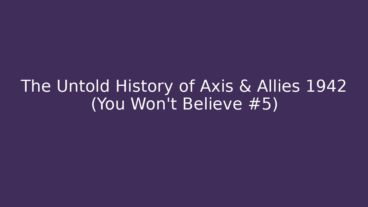 The Untold History of Axis & Allies 1942 (You Won't Believe #5)