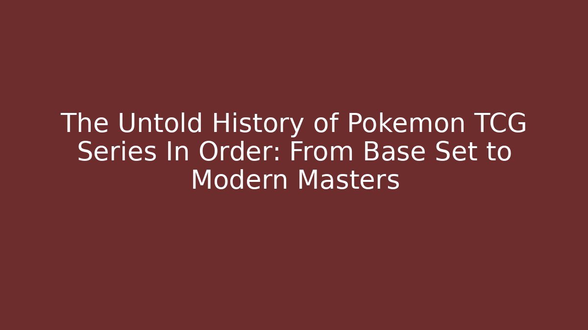 The Untold History of Pokémon TCG Series In Order: From Base Set to Modern Masters