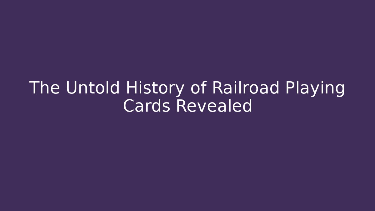 The Untold History of Railroad Playing Cards Revealed