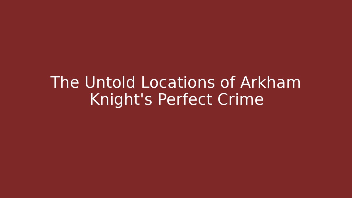 The Untold Locations of Arkham Knight's Perfect Crime