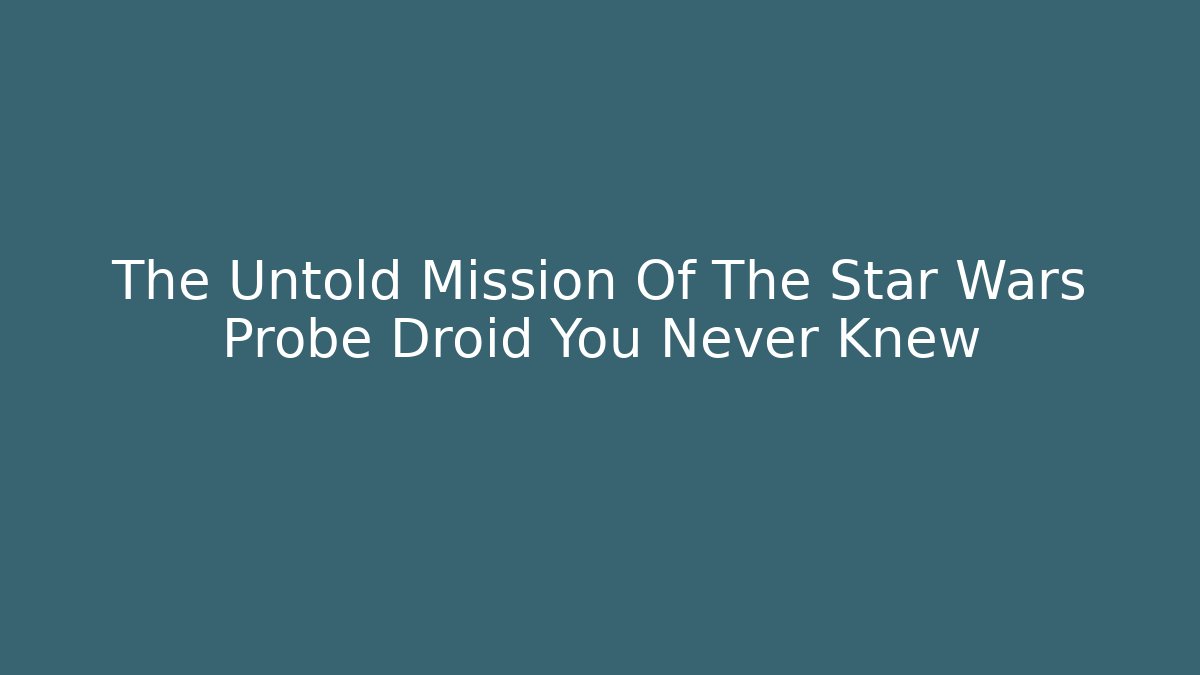 The Untold Mission Of The Star Wars Probe Droid You Never Knew