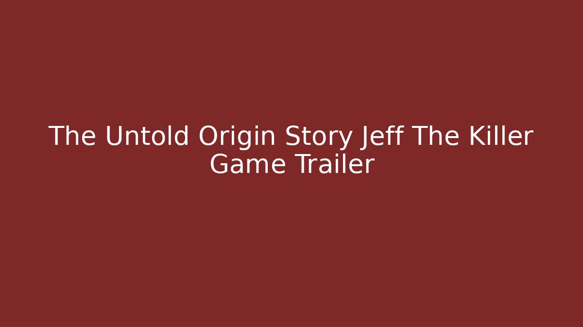 The Untold Origin Story Jeff The Killer Game Trailer