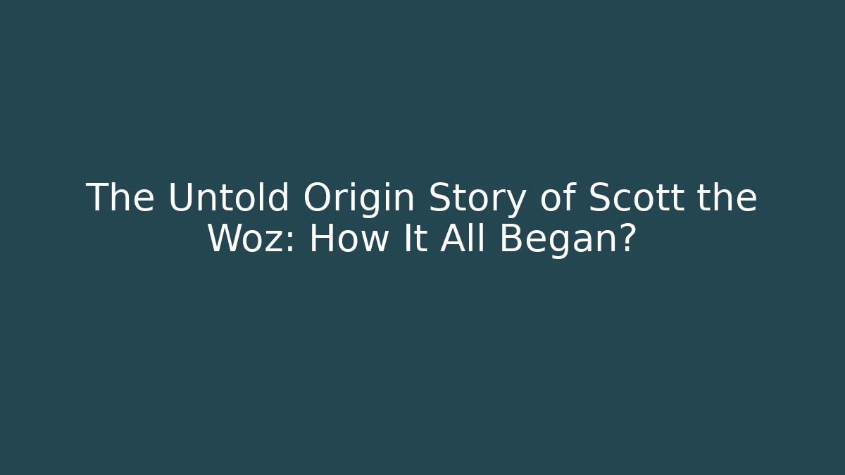 The Untold Origin Story of Scott the Woz: How It All Began?
