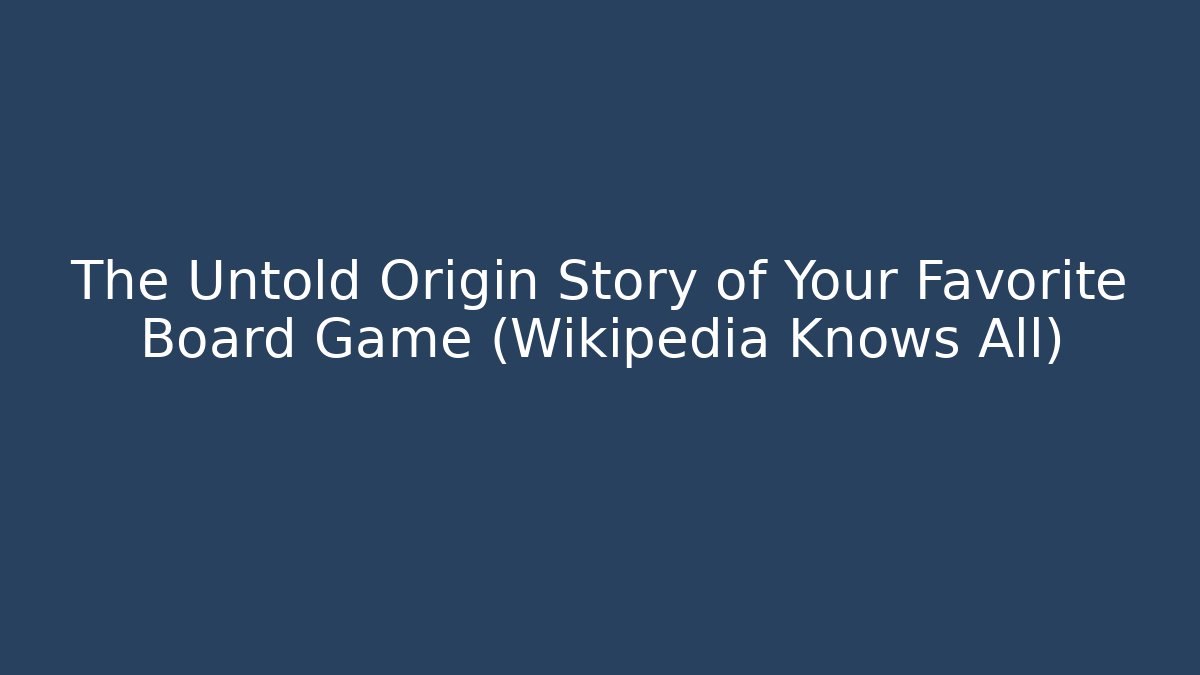 The Untold Origin Story of Your Favorite Board Game (Wikipedia Knows All) - Critter Realm