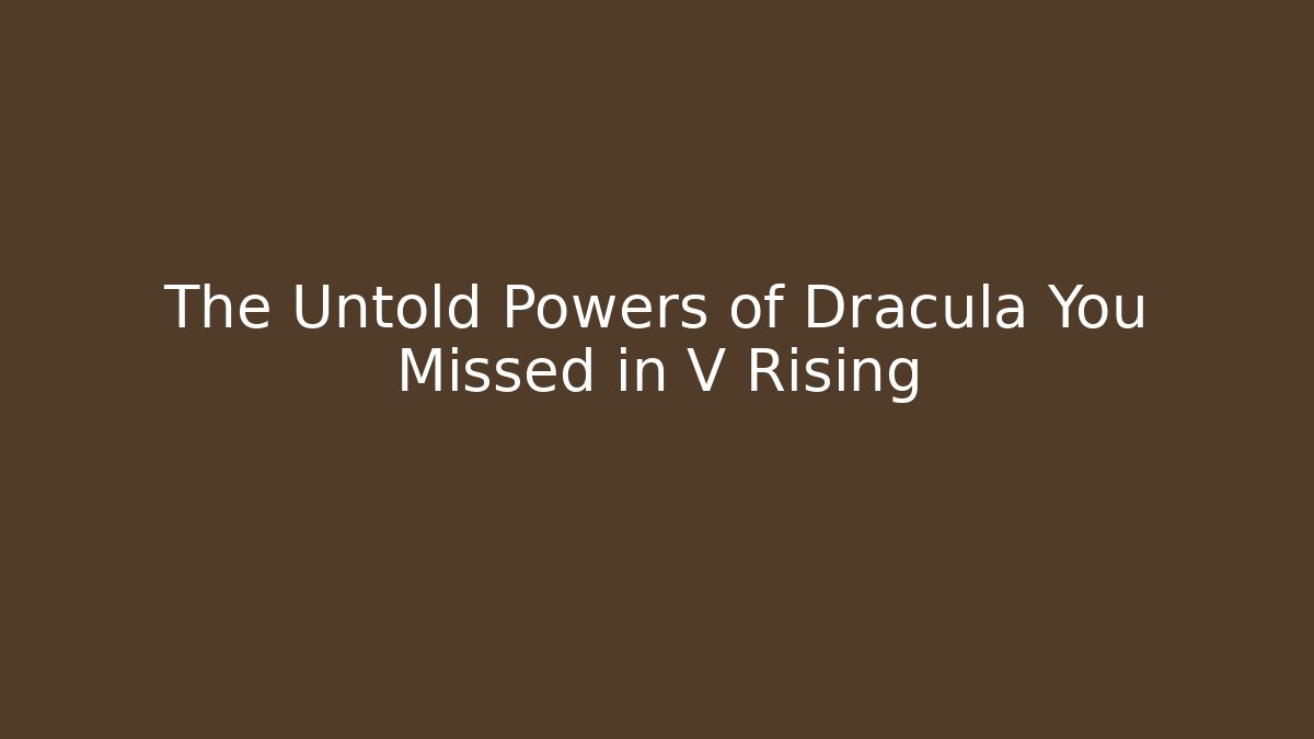 The Untold Powers of Dracula You Missed in V Rising