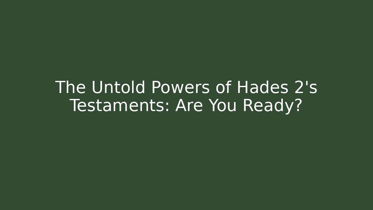 The Untold Powers of Hades 2's Testaments: Are You Ready?