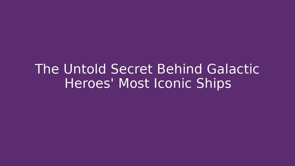 The Untold Secret Behind Galactic Heroes' Most Iconic Ships
