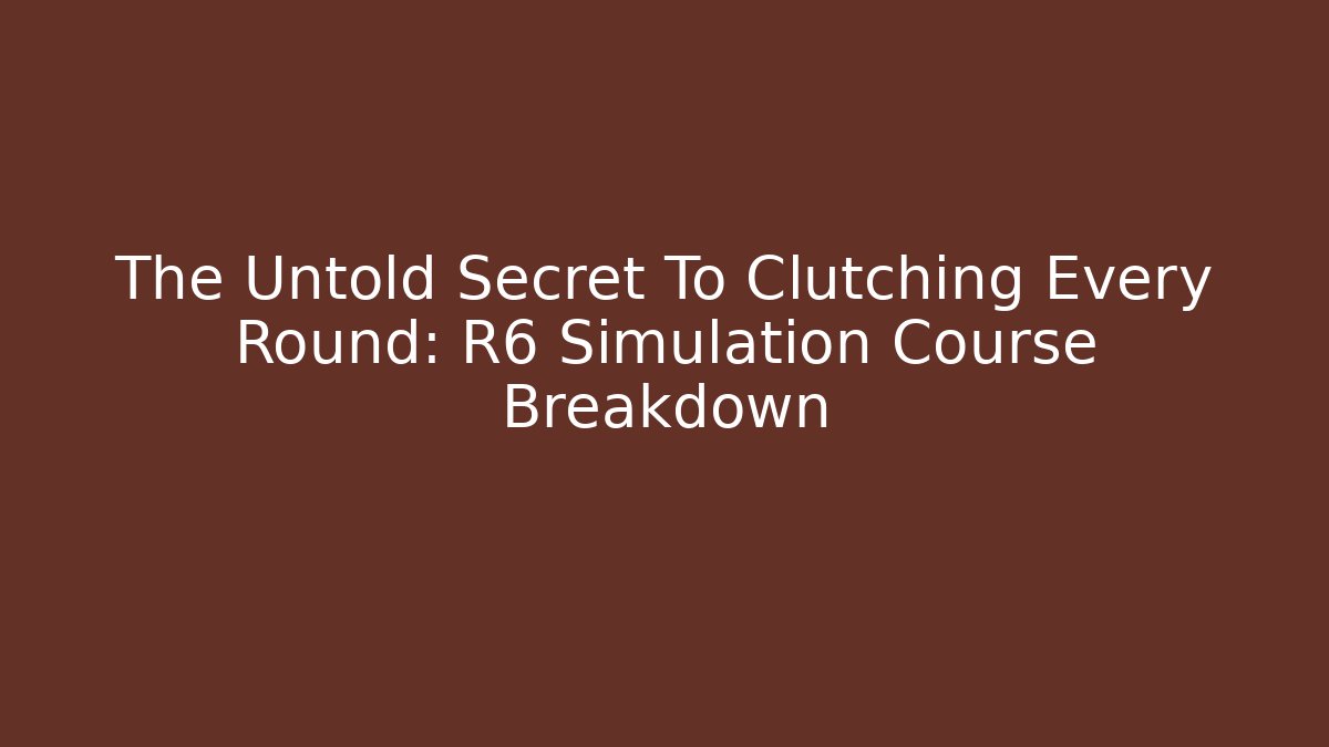 The Untold Secret To Clutching Every Round: R6 Simulation Course Breakdown