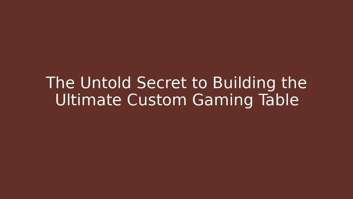 The Untold Secret to Building the Ultimate Custom Gaming Table